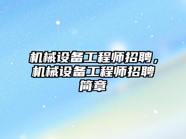 機械設備工程師招聘，機械設備工程師招聘簡章