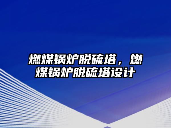 燃煤鍋爐脫硫塔，燃煤鍋爐脫硫塔設計