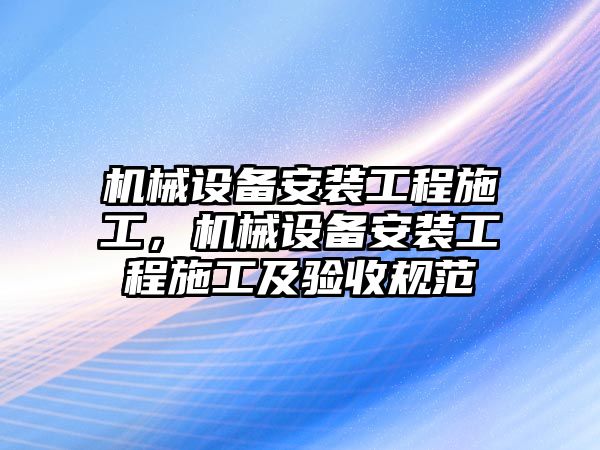 機械設(shè)備安裝工程施工，機械設(shè)備安裝工程施工及驗收規(guī)范