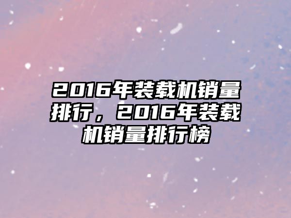 2016年裝載機銷量排行，2016年裝載機銷量排行榜