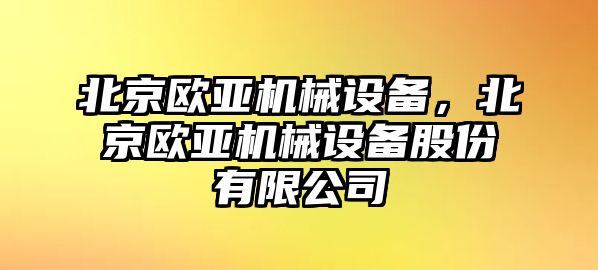 北京歐亞機械設備，北京歐亞機械設備股份有限公司