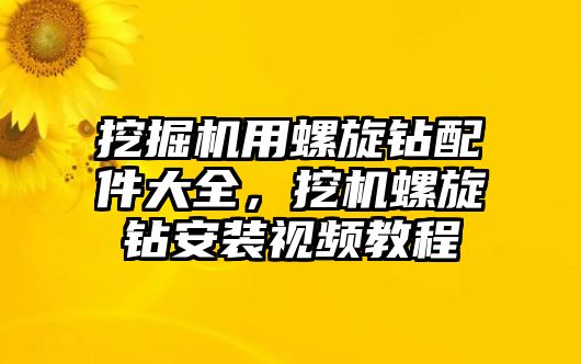 挖掘機用螺旋鉆配件大全，挖機螺旋鉆安裝視頻教程