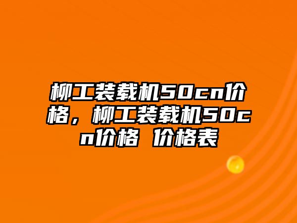 柳工裝載機(jī)50cn價(jià)格，柳工裝載機(jī)50cn價(jià)格 價(jià)格表