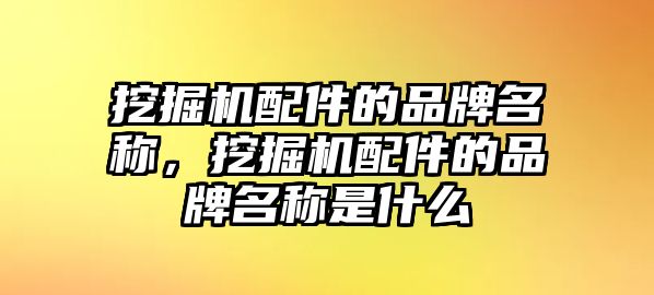 挖掘機配件的品牌名稱，挖掘機配件的品牌名稱是什么