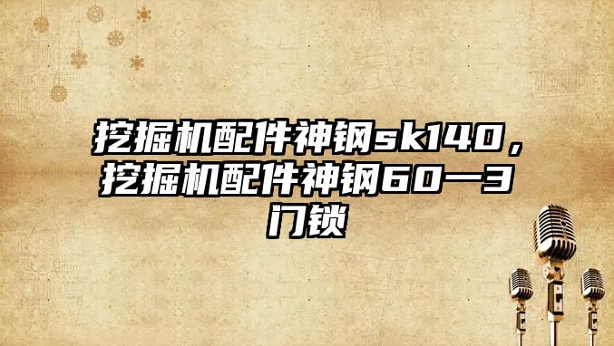 挖掘機配件神鋼sk140，挖掘機配件神鋼60一3門鎖