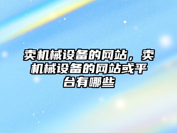 賣機械設備的網(wǎng)站，賣機械設備的網(wǎng)站或平臺有哪些