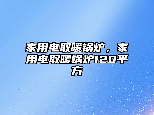 家用電取暖鍋爐，家用電取暖鍋爐120平方