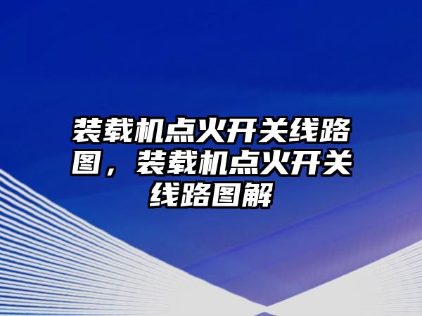 裝載機(jī)點(diǎn)火開關(guān)線路圖，裝載機(jī)點(diǎn)火開關(guān)線路圖解