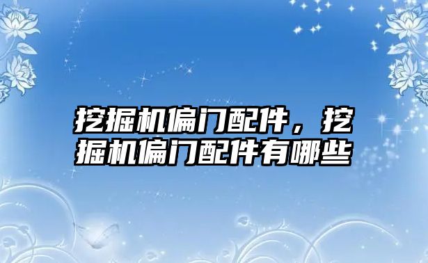 挖掘機偏門配件，挖掘機偏門配件有哪些