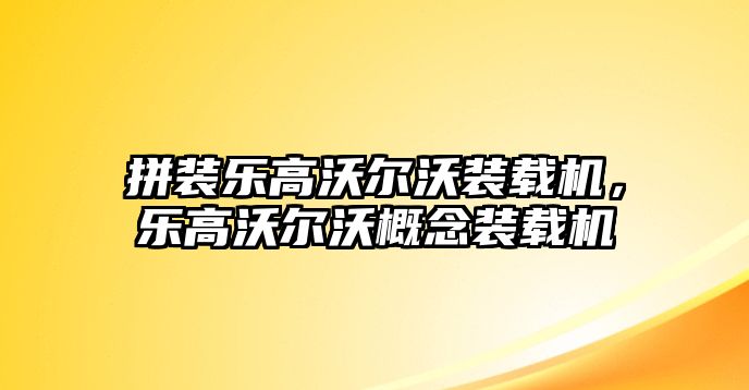 拼裝樂高沃爾沃裝載機(jī)，樂高沃爾沃概念裝載機(jī)