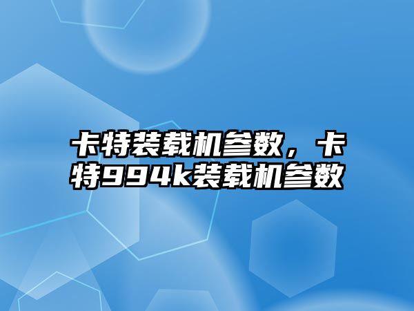 卡特裝載機參數(shù)，卡特994k裝載機參數(shù)