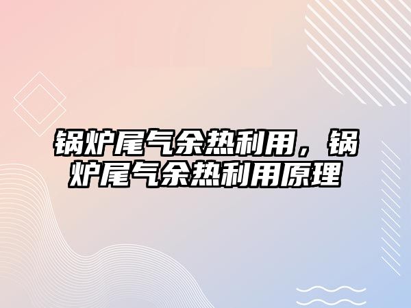 鍋爐尾氣余熱利用，鍋爐尾氣余熱利用原理