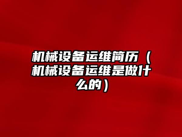 機械設(shè)備運維簡歷（機械設(shè)備運維是做什么的）