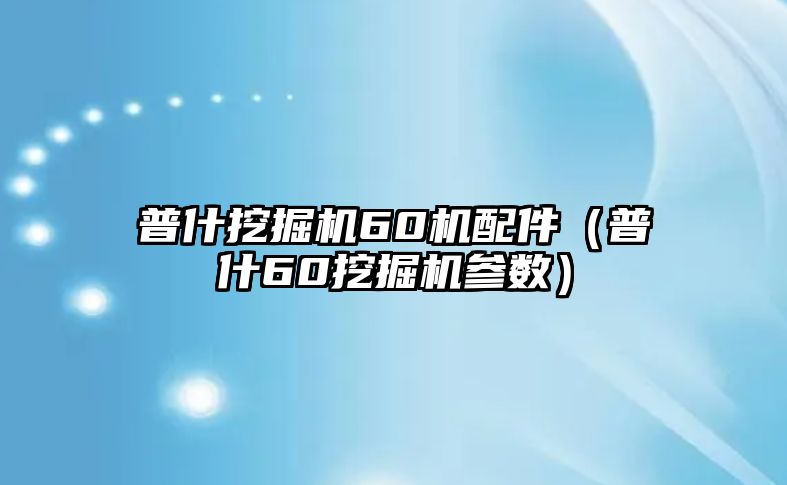 普什挖掘機(jī)60機(jī)配件（普什60挖掘機(jī)參數(shù)）