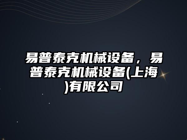 易普泰克機(jī)械設(shè)備，易普泰克機(jī)械設(shè)備(上海)有限公司