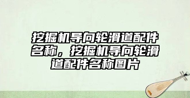 挖掘機導向輪滑道配件名稱，挖掘機導向輪滑道配件名稱圖片