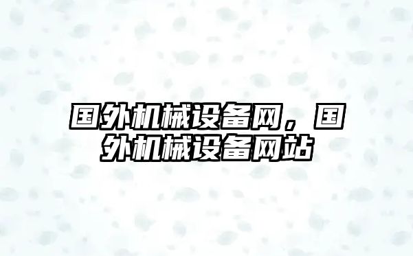 國(guó)外機(jī)械設(shè)備網(wǎng)，國(guó)外機(jī)械設(shè)備網(wǎng)站