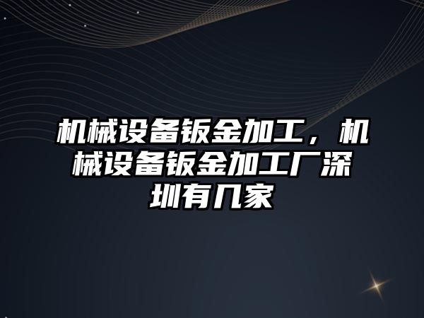 機械設(shè)備鈑金加工，機械設(shè)備鈑金加工廠深圳有幾家