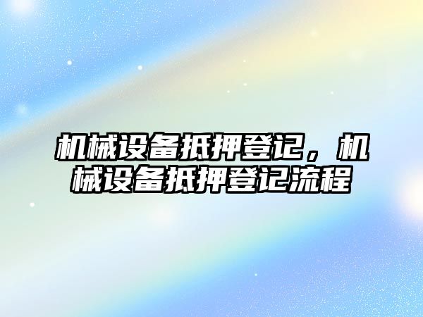 機械設(shè)備抵押登記，機械設(shè)備抵押登記流程