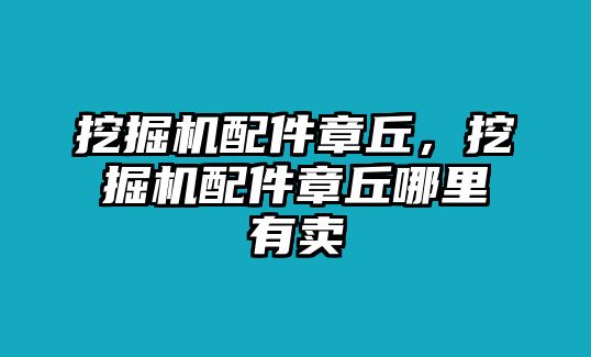 挖掘機(jī)配件章丘，挖掘機(jī)配件章丘哪里有賣