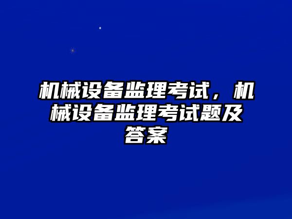 機械設(shè)備監(jiān)理考試，機械設(shè)備監(jiān)理考試題及答案