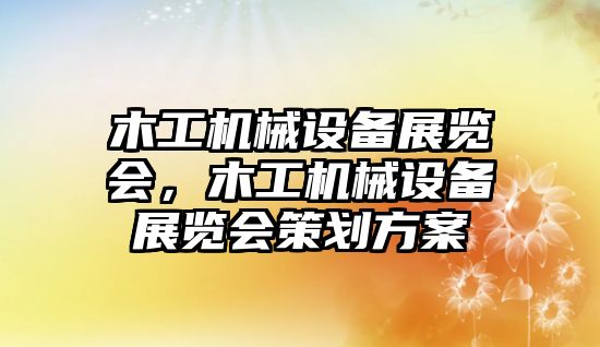 木工機械設備展覽會，木工機械設備展覽會策劃方案