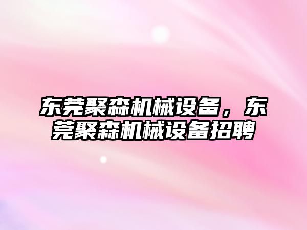 東莞聚森機械設備，東莞聚森機械設備招聘