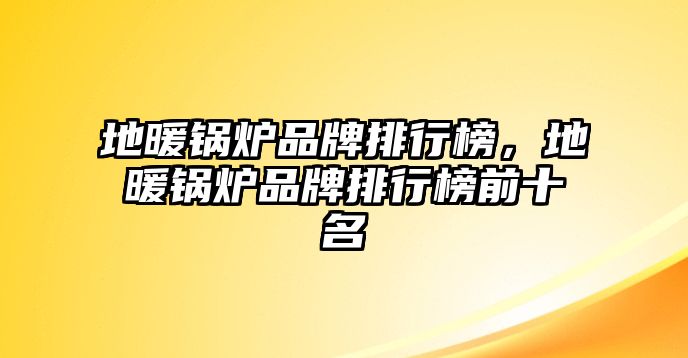 地暖鍋爐品牌排行榜，地暖鍋爐品牌排行榜前十名