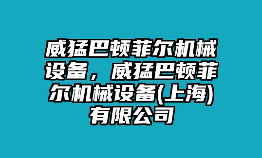 威猛巴頓菲爾機械設(shè)備，威猛巴頓菲爾機械設(shè)備(上海)有限公司