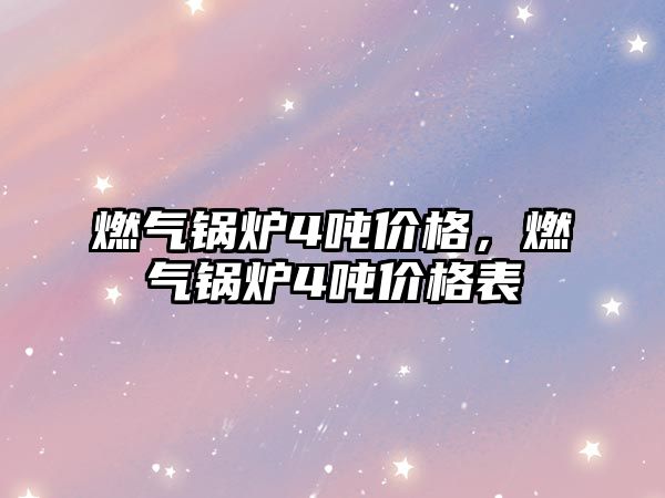 燃?xì)忮仩t4噸價格，燃?xì)忮仩t4噸價格表