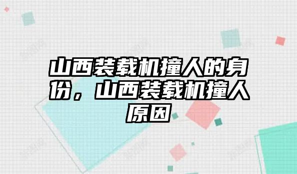 山西裝載機撞人的身份，山西裝載機撞人原因