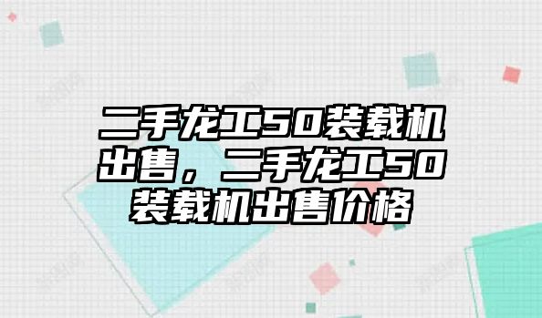 二手龍工50裝載機出售，二手龍工50裝載機出售價格