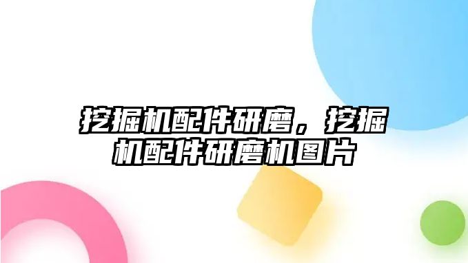 挖掘機配件研磨，挖掘機配件研磨機圖片