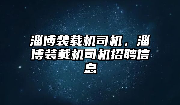 淄博裝載機(jī)司機(jī)，淄博裝載機(jī)司機(jī)招聘信息