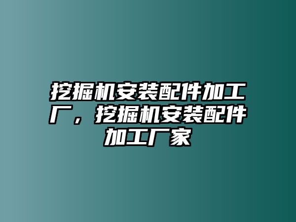 挖掘機(jī)安裝配件加工廠，挖掘機(jī)安裝配件加工廠家