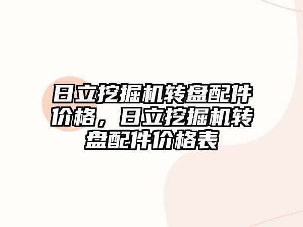 日立挖掘機轉(zhuǎn)盤配件價格，日立挖掘機轉(zhuǎn)盤配件價格表