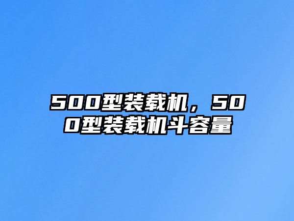 500型裝載機，500型裝載機斗容量