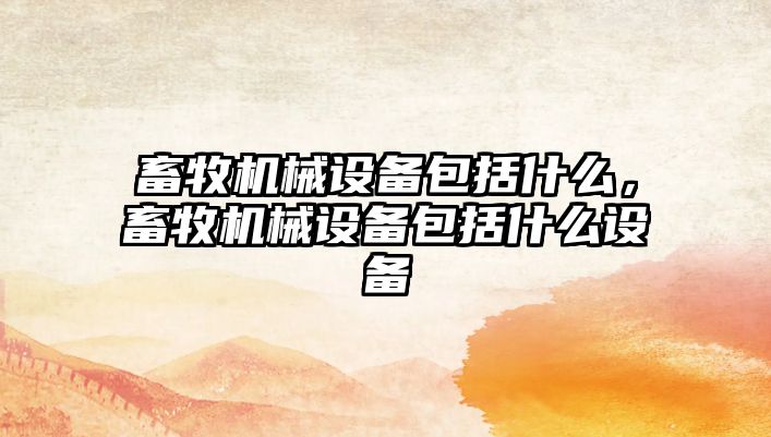 畜牧機械設備包括什么，畜牧機械設備包括什么設備