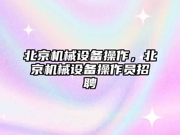 北京機械設備操作，北京機械設備操作員招聘