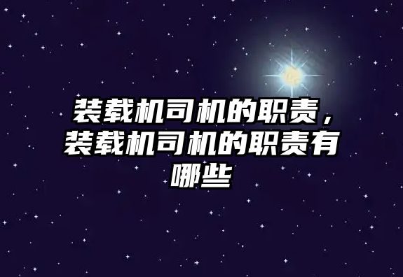 裝載機(jī)司機(jī)的職責(zé)，裝載機(jī)司機(jī)的職責(zé)有哪些