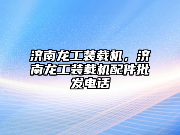 濟南龍工裝載機，濟南龍工裝載機配件批發(fā)電話