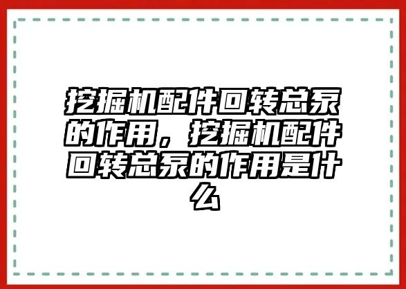 挖掘機配件回轉(zhuǎn)總泵的作用，挖掘機配件回轉(zhuǎn)總泵的作用是什么