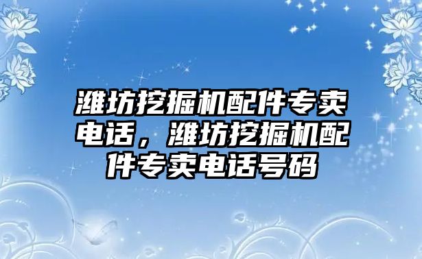 濰坊挖掘機(jī)配件專賣電話，濰坊挖掘機(jī)配件專賣電話號(hào)碼