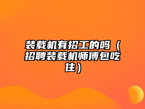 裝載機有招工的嗎（招聘裝載機師傅包吃?。?/>	
								</i>
								<p class=