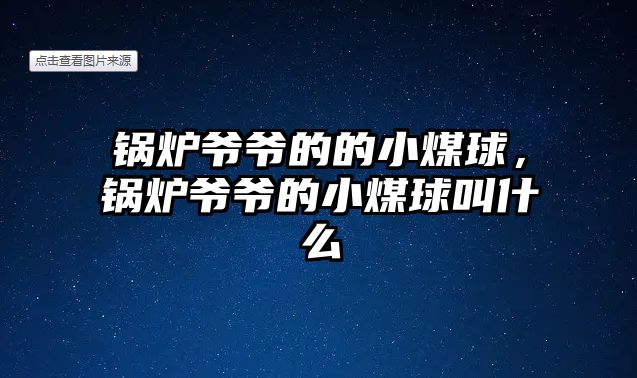 鍋爐爺爺?shù)牡男∶呵?，鍋爐爺爺?shù)男∶呵蚪惺裁? class=