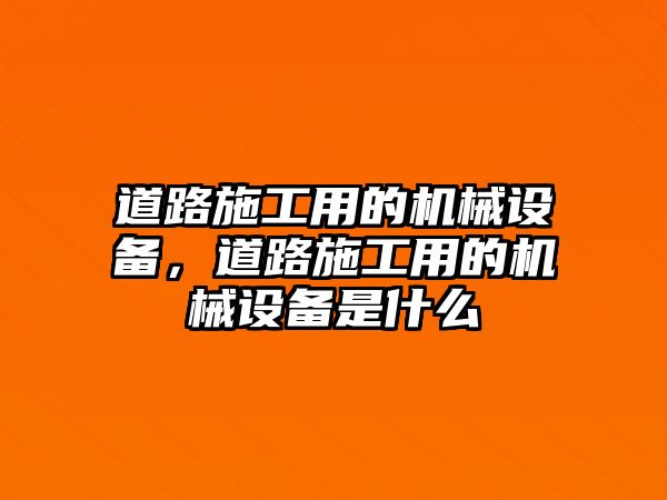 道路施工用的機械設(shè)備，道路施工用的機械設(shè)備是什么