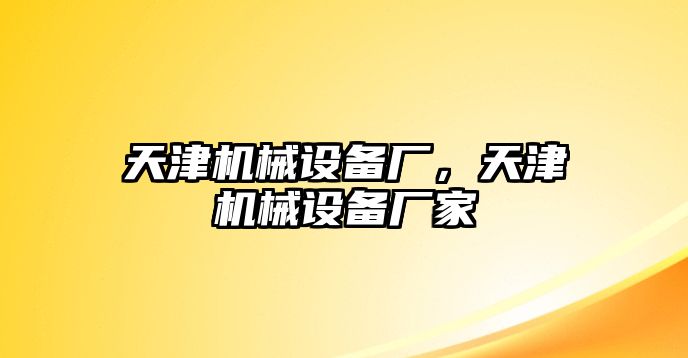 天津機械設備廠，天津機械設備廠家