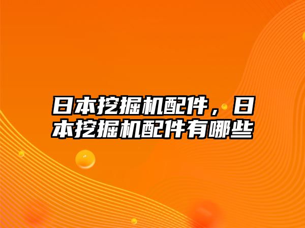 日本挖掘機配件，日本挖掘機配件有哪些