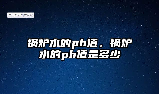 鍋爐水的ph值，鍋爐水的ph值是多少