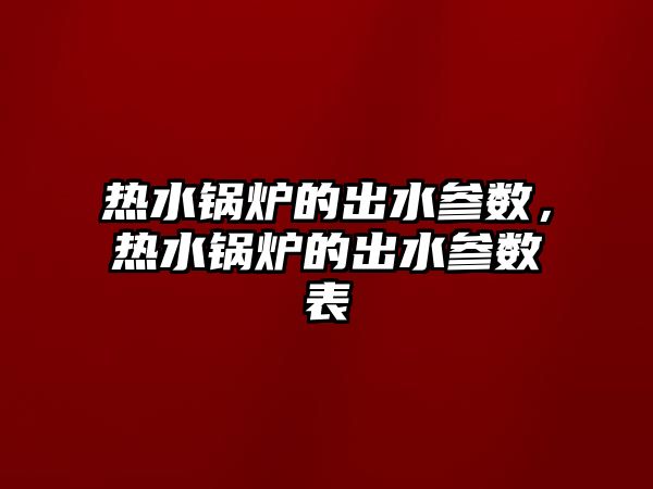 熱水鍋爐的出水參數(shù)，熱水鍋爐的出水參數(shù)表